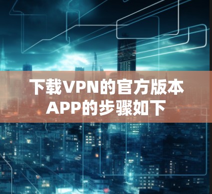 下载VPN的官方版本APP的步骤如下