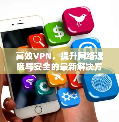 高效VPN，提升网络速度与安全的最新解决方案