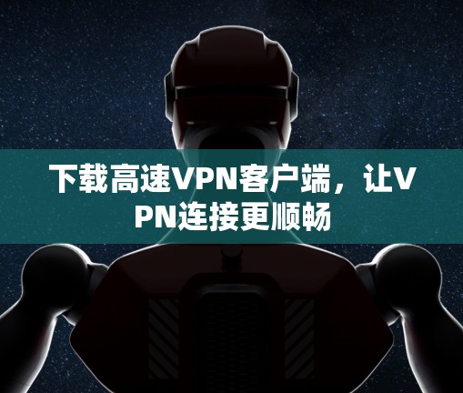 下载高速VPN客户端，让VPN连接更顺畅