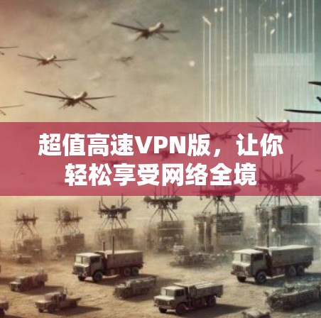 超值高速VPN版，让你轻松享受网络全境