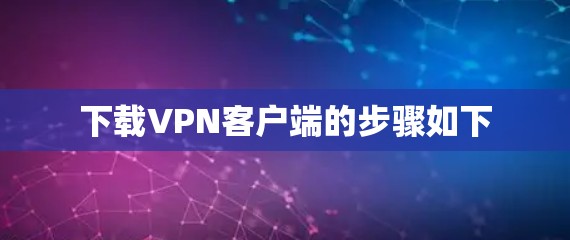 下载VPN客户端的步骤如下