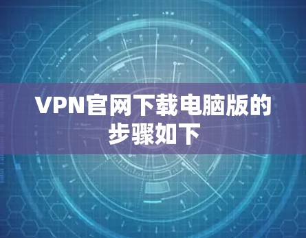 VPN官网下载电脑版的步骤如下