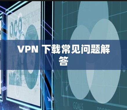 VPN 下载常见问题解答