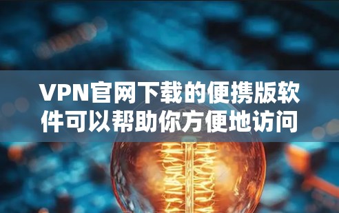 VPN官网下载的便携版软件可以帮助你方便地访问VPN服务，无需连接到互联网。以下是几种推荐的便携版VPN软件