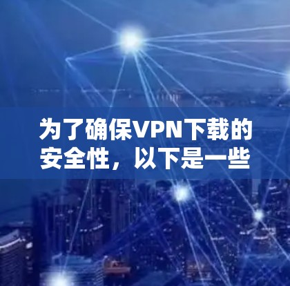 为了确保VPN下载的安全性，以下是一些步骤和建议