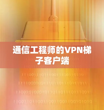 通信工程师的VPN梯子客户端