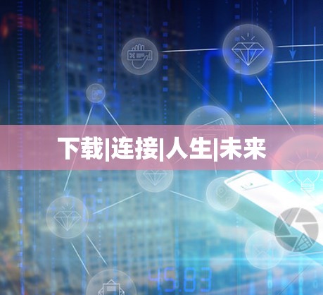 下载|连接|人生|未来