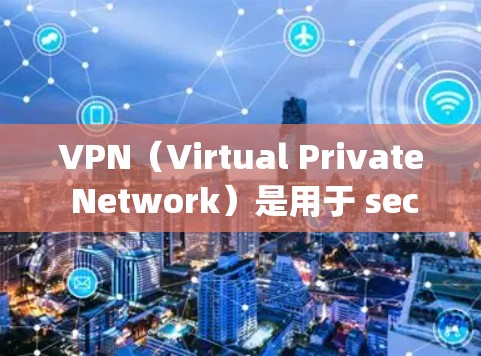 VPN（Virtual Private Network）是用于 securelyVPN网络的网站，通常提供多种VPN服务，包括OpenVPN和Voxi等。以下是使用VPN进行下载的具体步骤