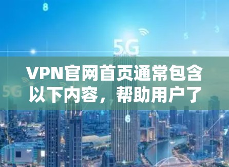 VPN官网首页通常包含以下内容，帮助用户了解如何使用VPN服务