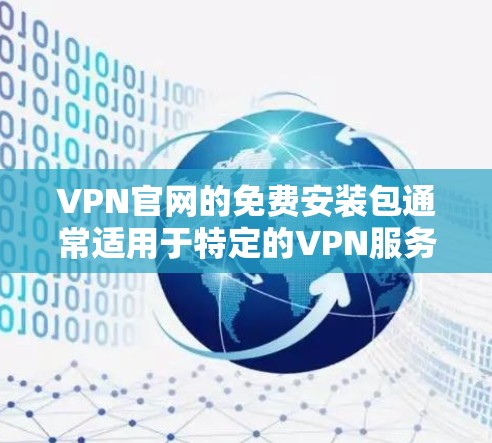 VPN官网的免费安装包通常适用于特定的VPN服务或平台，这些服务通常提供免费的安装包，但需要根据具体的平台或服务来确认。以下是一些常见的VPN服务及其可能的免费安装包情况