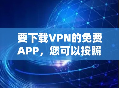 要下载VPN的免费APP，您可以按照以下步骤操作