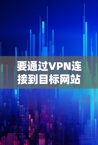 要通过VPN连接到目标网站，可以按照以下步骤操作