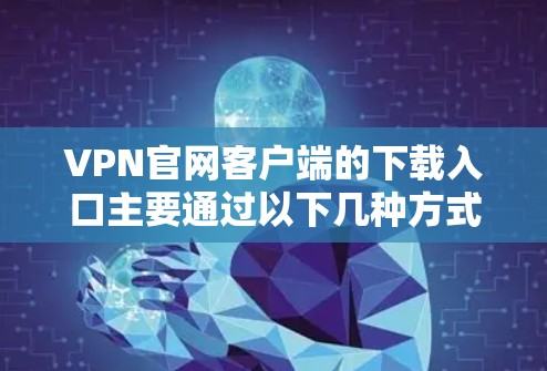VPN官网客户端的下载入口主要通过以下几种方式获取
