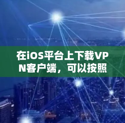 在iOS平台上下载VPN客户端，可以按照以下步骤进行