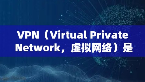 VPN（Virtual Private Network，虚拟网络）是通过网络加密技术，将外部设备与内部服务器建立一个虚拟的网络环境，从而提供安全的网络连接。以下是关于VPN官网节点信息的详细说明