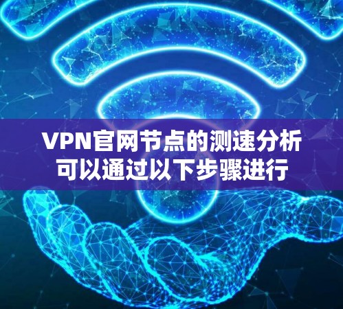 VPN官网节点的测速分析可以通过以下步骤进行