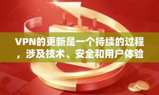 VPN的更新是一个持续的过程，涉及技术、安全和用户体验等多个方面。以下是一个结构化的总结，帮助您更好地理解VPN更新的情况