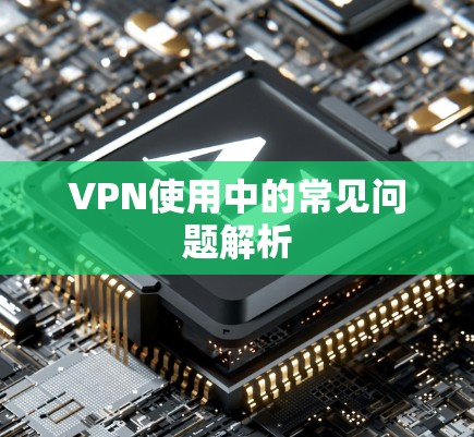 VPN使用中的常见问题解析