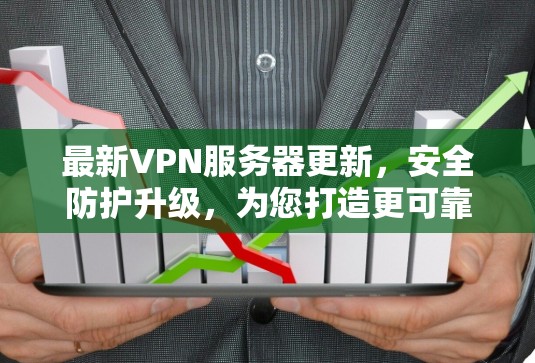 最新VPN服务器更新，安全防护升级，为您打造更可靠网络