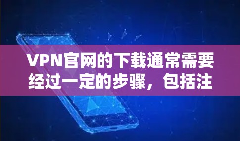 VPN官网的下载通常需要经过一定的步骤，包括注册账号、选择VPN服务、选择加密方式等。以下是一些常见的VPN下载步骤，以及可能的工具和注意事项