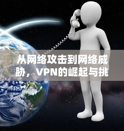 从网络攻击到网络威胁，VPN的崛起与挑战