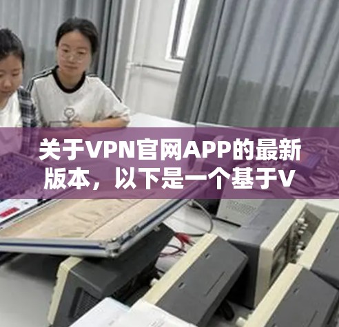 关于VPN官网APP的最新版本，以下是一个基于VPN.com的最新版本信息