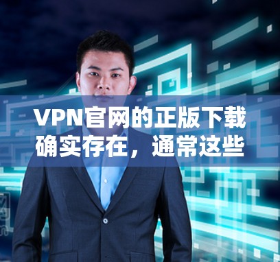 VPN官网的正版下载确实存在，通常这些下载是基于VPN官网的官方授权，以确保软件的安全性和功能性。以下是一些建议和步骤，帮助您找到和使用VPN软件