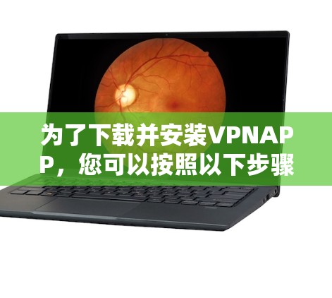 为了下载并安装VPNAPP，您可以按照以下步骤操作