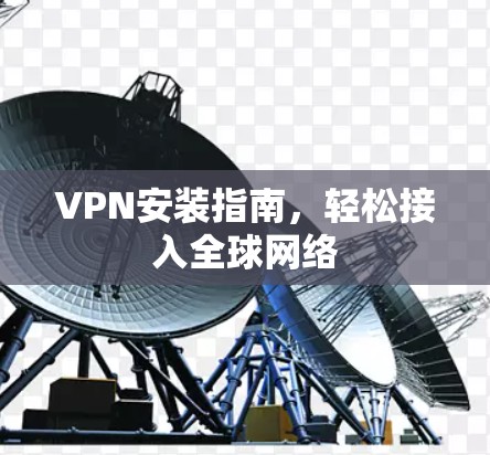 VPN安装指南，轻松接入全球网络