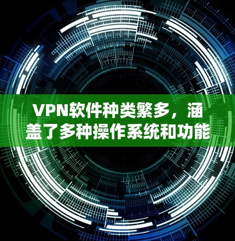 VPN软件种类繁多，涵盖了多种操作系统和功能需求。以下是几种常见的VPN软件推荐