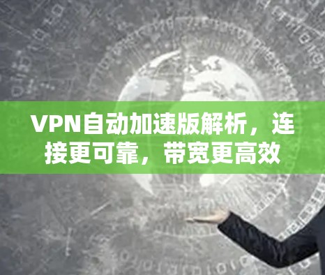 VPN自动加速版解析，连接更可靠，带宽更高效，提升通信体验！