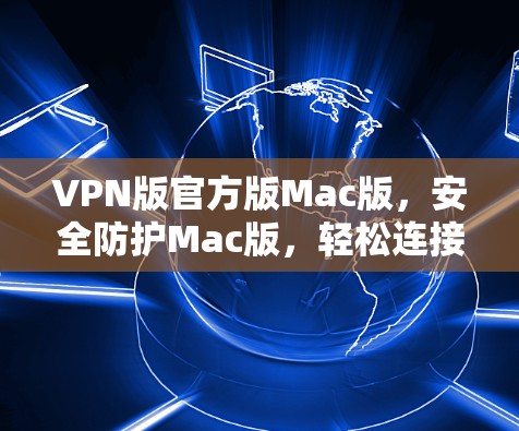 VPN版官方版Mac版，安全防护Mac版，轻松连接世界