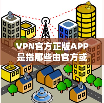 VPN官方正版APP是指那些由官方或授权的VPN公司开发的软件，它们通常提供的是网络连接功能，而不是直接提供网络内容。以下是一些常见的VPN官方正版软件
