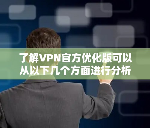 了解VPN官方优化版可以从以下几个方面进行分析