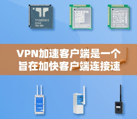 VPN加速客户端是一个旨在加快客户端连接速度的工具，通常用于提升游戏体验或处理紧急任务。以下是关于如何使用该工具的详细步骤和注意事项