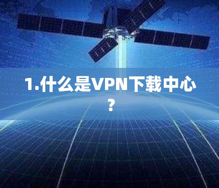 1.什么是VPN下载中心？