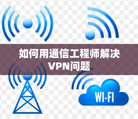 如何用通信工程师解决VPN问题