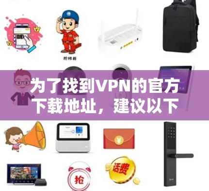 为了找到VPN的官方下载地址，建议以下步骤
