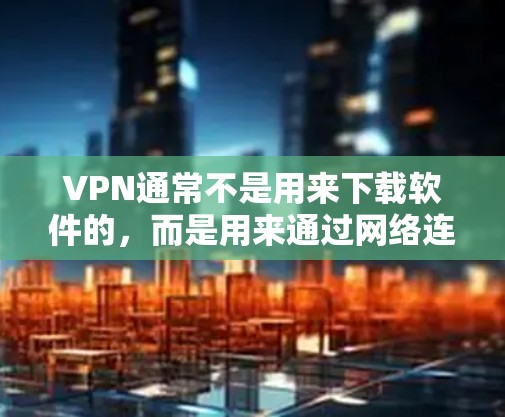 VPN通常不是用来下载软件的，而是用来通过网络连接访问网站或应用程序。如果你需要使用Windows软件，可以考虑以下几种方法