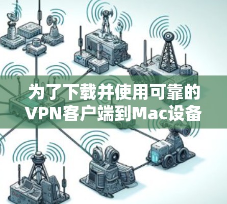 为了下载并使用可靠的VPN客户端到Mac设备，以下是一步步的指南