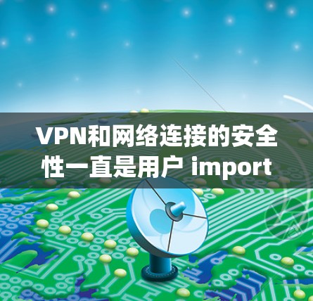 VPN和网络连接的安全性一直是用户 important 的主题。最近，一些国外的 VPN 官方平台可能会出现安全漏洞或广告问题，导致它们无法正常运行。以下是一些最新可能的安全性问题和建议