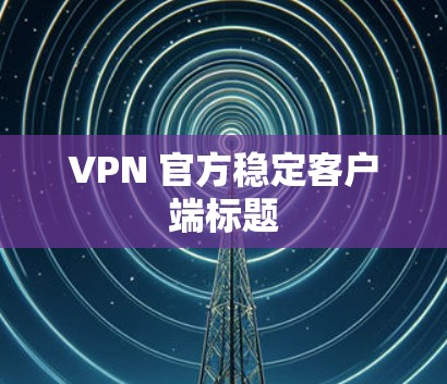 VPN 官方稳定客户端标题