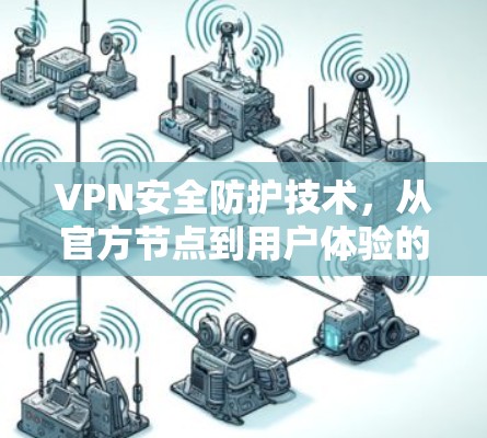 VPN安全防护技术，从官方节点到用户体验的提升