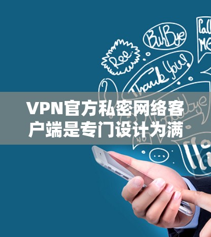 VPN官方私密网络客户端是专门设计为满足用户个人隐私和安全需求的网络服务。这些客户端通常根据国家的相关法律（如网络安全法和个人资料保护法）进行设计和开发，确保用户的信息安全和数据隐私