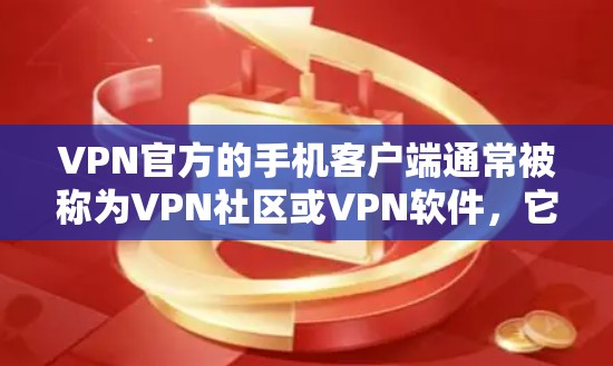 VPN官方的手机客户端通常被称为VPN社区或VPN软件，它们提供了一个安全、私密的网络环境，让用户可以通过网络访问其他国家或地区的服务。以下是关于如何选择和使用VPN官方客户端的一些关键点