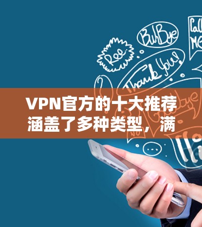 VPN官方的十大推荐涵盖了多种类型，满足不同用户的需求。以下是每个推荐的详细分析和适用场景