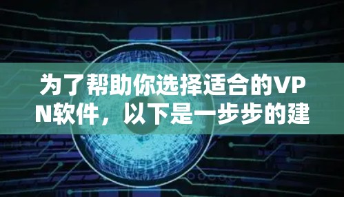为了帮助你选择适合的VPN软件，以下是一步步的建议