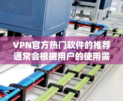 VPN官方热门软件的推荐通常会根据用户的使用需求、软件的性能、安全性、价格等因素进行综合评价。以下是一些 popular 的VPN软件推荐，供您参考