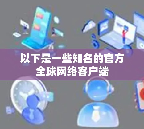以下是一些知名的官方全球网络客户端