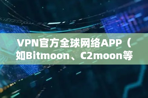 VPN官方全球网络APP（如Bitmoon、C2moon等）是一个集成了VPN功能的第三方服务，主要提供安全、匿名和匿名的网络连接。以下是对这些APP的详细分析